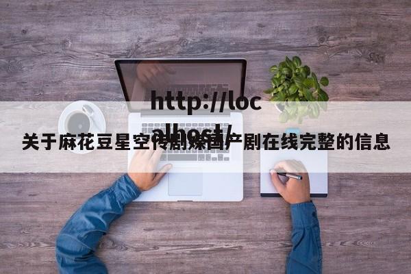关于麻花豆星空传剧媒国产剧在线完整的信息