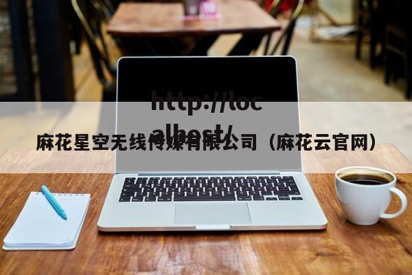 麻花星空无线传媒有限公司(麻花云官网)