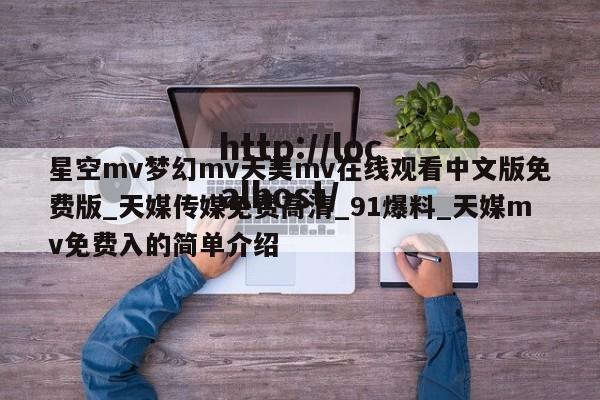 星空mv梦幻mv天美mv在线观看中文版免费版_天媒传媒免费高清_91爆料_天媒mv免费入的简单介绍